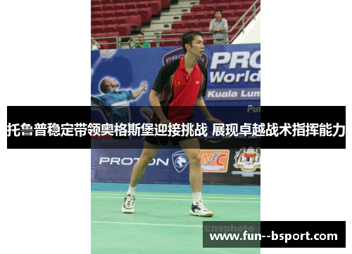 托鲁普稳定带领奥格斯堡迎接挑战 展现卓越战术指挥能力 托鲁普稳定带领奥格斯堡迎接挑战 展现卓越战术指挥能力