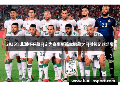 2025年非洲杯开幕日定为赛事新篇章揭幕之日引领足球盛宴 2025年非洲杯开幕日定为赛事新篇章揭幕之日引领足球盛宴