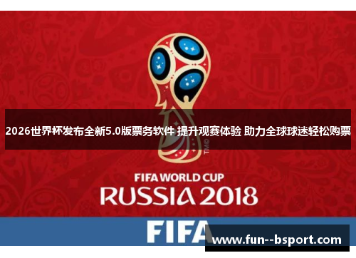 2026世界杯发布全新5.0版票务软件 提升观赛体验 助力全球球迷轻松购票 2026世界杯发布全新5.0版票务软件 提升观赛体验 助力全球球迷轻松购票