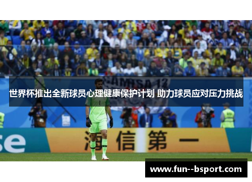 世界杯推出全新球员心理健康保护计划 助力球员应对压力挑战