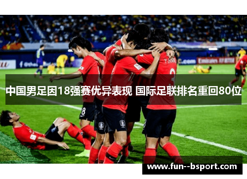 中国男足因18强赛优异表现 国际足联排名重回80位