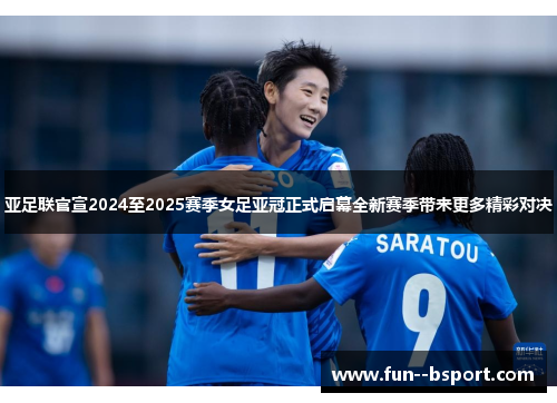 亚足联官宣2024至2025赛季女足亚冠正式启幕全新赛季带来更多精彩对决 亚足联官宣2024至2025赛季女足亚冠正式启幕全新赛季带来更多精彩对决