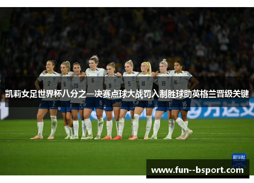 凯莉女足世界杯八分之一决赛点球大战罚入制胜球助英格兰晋级关键 凯莉女足世界杯八分之一决赛点球大战罚入制胜球助英格兰晋级关键