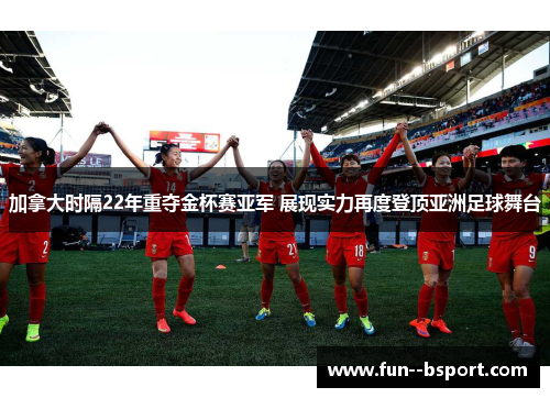 加拿大时隔22年重夺金杯赛亚军 展现实力再度登顶亚洲足球舞台 加拿大时隔22年重夺金杯赛亚军 展现实力再度登顶亚洲足球舞台