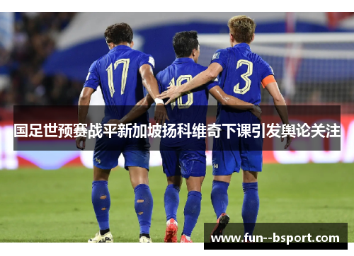 国足世预赛战平新加坡扬科维奇下课引发舆论关注 国足世预赛战平新加坡扬科维奇下课引发舆论关注