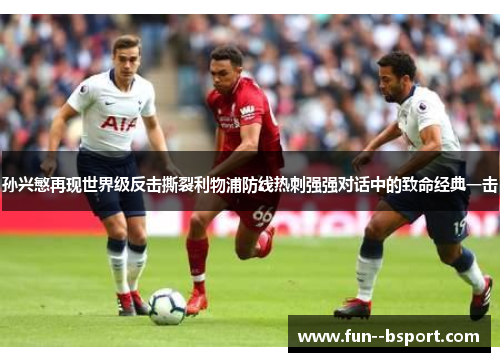 孙兴慜再现世界级反击撕裂利物浦防线热刺强强对话中的致命经典一击