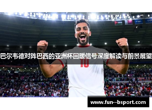 巴尔韦德对阵巴西的亚洲杯回暖信号深度解读与前景展望