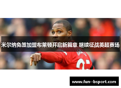 米尔纳免签加盟布莱顿开启新篇章 继续征战英超赛场