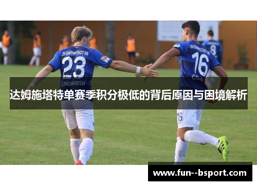 达姆施塔特单赛季积分极低的背后原因与困境解析