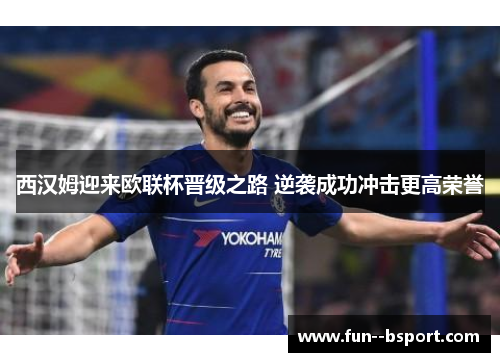 西汉姆迎来欧联杯晋级之路 逆袭成功冲击更高荣誉