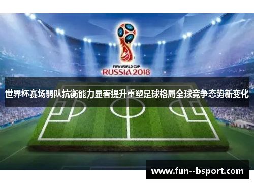 世界杯赛场弱队抗衡能力显著提升重塑足球格局全球竞争态势新变化