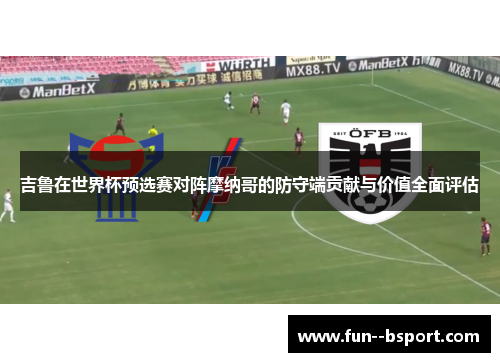吉鲁在世界杯预选赛对阵摩纳哥的防守端贡献与价值全面评估