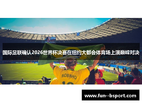 国际足联确认2026世界杯决赛在纽约大都会体育场上演巅峰对决