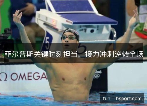 菲尔普斯关键时刻担当，接力冲刺逆转全场